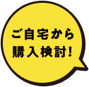 自宅から購入検討！